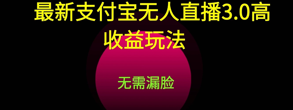 fy3031期-支付宝无人直播3.0玩法项目，每天躺赚200+，保姆级教程！