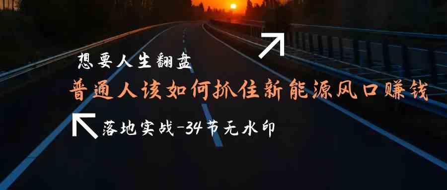 fy2954期-想要人生翻盘，普通人如何抓住新能源风口赚钱，落地实战案例课