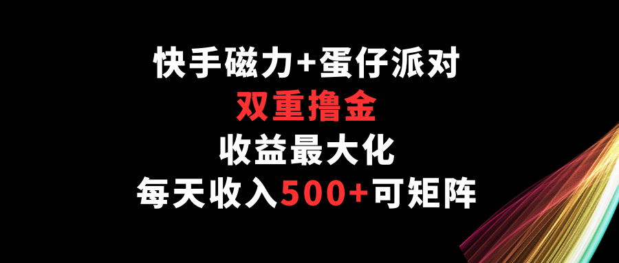 fy3507期-快手磁力+蛋仔派对，双重撸金，收益最大化，每天收入500+，可矩阵