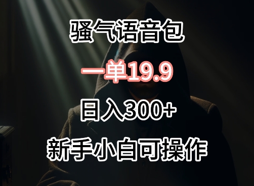 0成本卖骚气语音包，一单19.9.日入300+