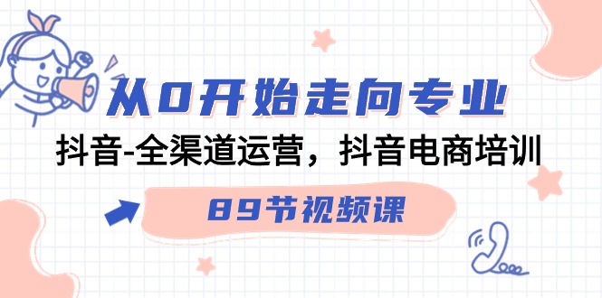 从零开始走向专业，抖音全渠道运营，抖音电商培训