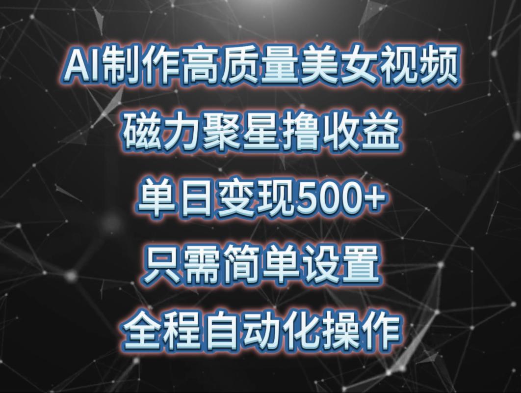 fy3672期-AI制作高质量美女视频，磁力聚星撸收益，单日变现500+，操作简单，全程自动化