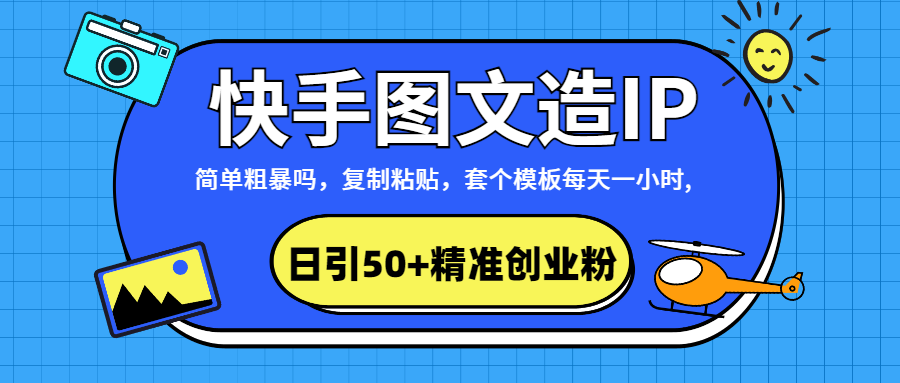 快手图文造IP，简单粗暴,复制粘贴,套个模板每天一小时,日引50+精准创业粉