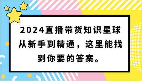 2024直播带货知识星球，从新手到精通，这里能找到你要的答案