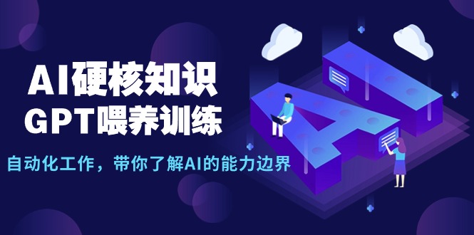 （9425期）AI硬核知识-GPT喂养训练，自动化工作，带你了解AI的能力边界（10节课）