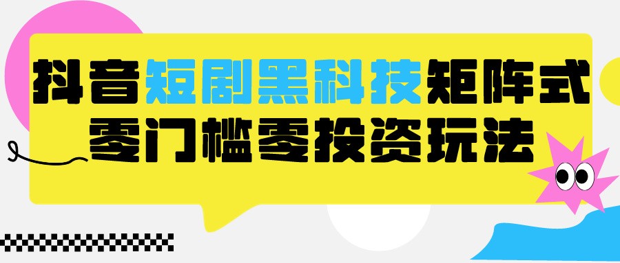 fy2951期-2024抖音短剧全新黑科技矩阵式玩法，保姆级实战教学，项目零门槛可分裂全自动养号