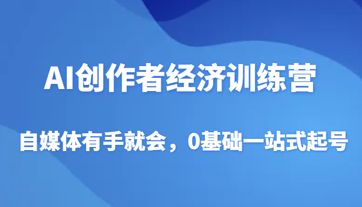 fy2172期-AI创作者经济训练营，自媒体有手就会，0基础一站式起号(“元宇宙公主AI创作者经济训练营零基础打造万粉自媒体账号”)