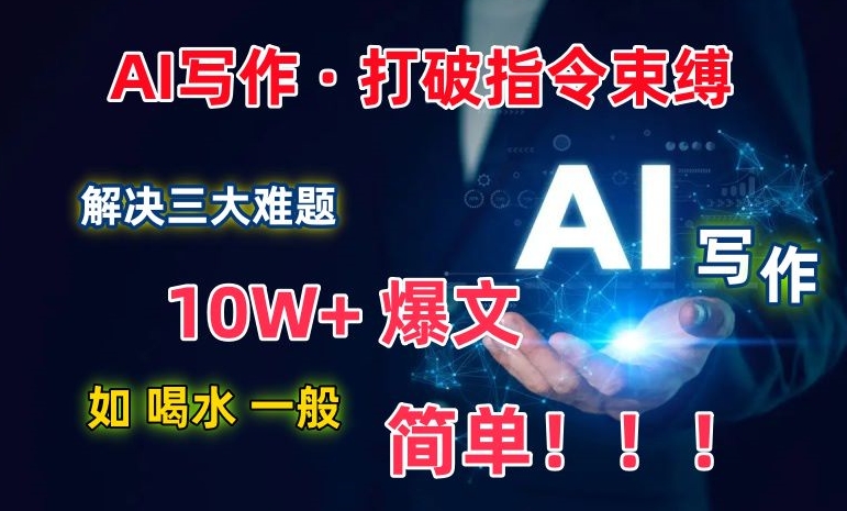 AI写作：解决三大难题，10W+爆文如喝水一般简单，打破指令调教束缚