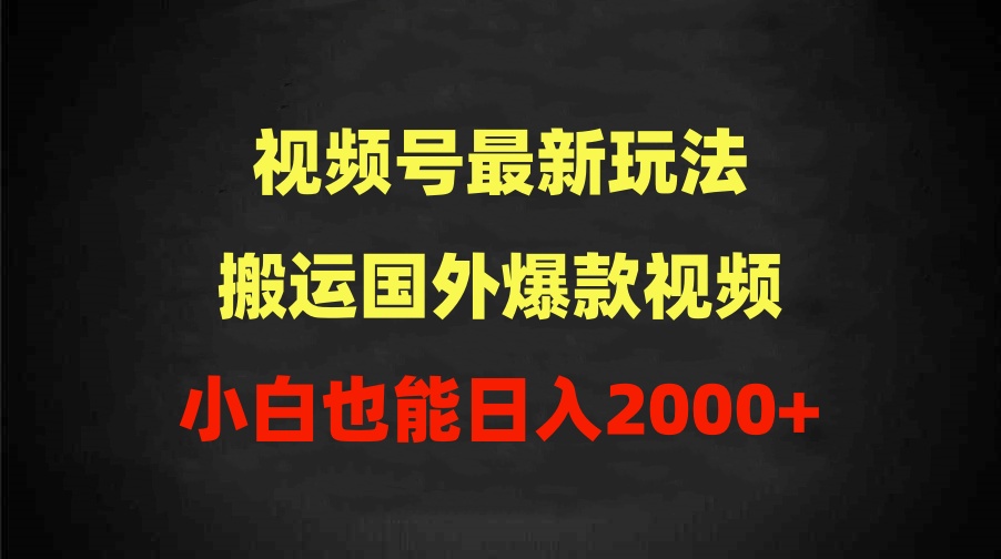 （9795期）2024视频号最新玩法，搬运国外爆款视频，100%过原创，小白也能日入2000+