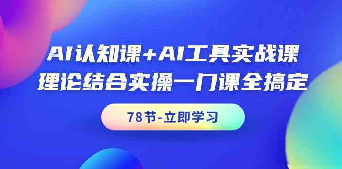 fy3022期-AI认知课+AI工具实战课，理论结合实操一门课全搞定（78节）