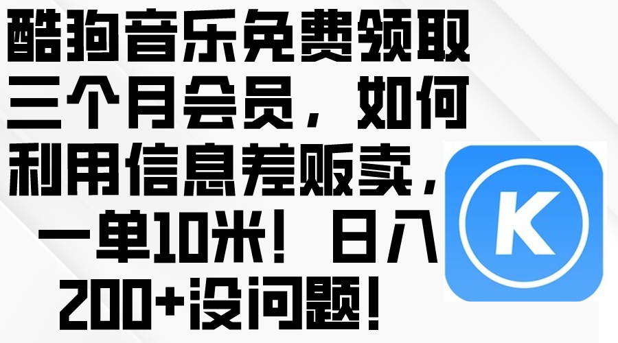 （10236期）酷狗音乐免费领取三个月会员，利用信息差贩卖，一单10米！日入200+没问题