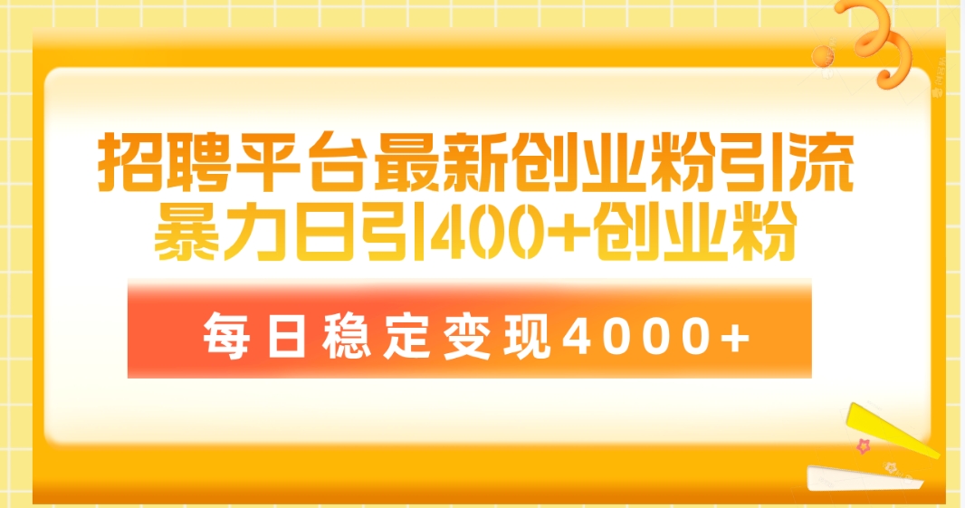 （10053期）招聘平台最新创业粉引流技术，简单操作日引创业粉400+，每日稳定变现4000+