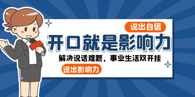 fy2232期-开口就是影响力：说出自信，说出影响力！解决说话难题，事业生活双开挂(掌握说话影响力，开启事业生活新篇章！)