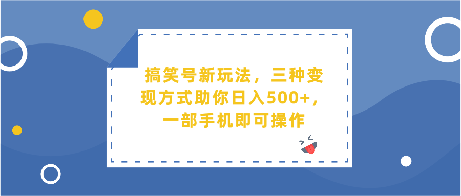 搞笑号新玩法，三种变现方式助你日入500+，一部手机即可操作