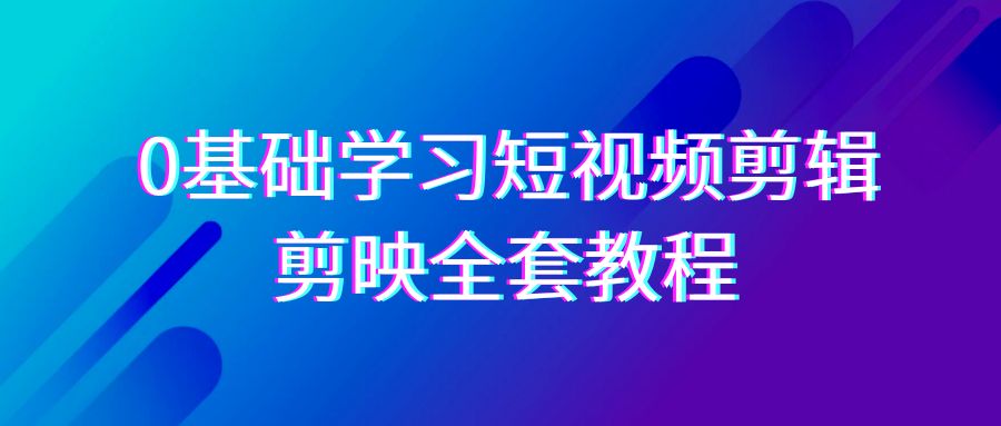 fy2739期-0基础系统学习短视频剪辑，剪映全套33节教程，全面覆盖剪辑功能