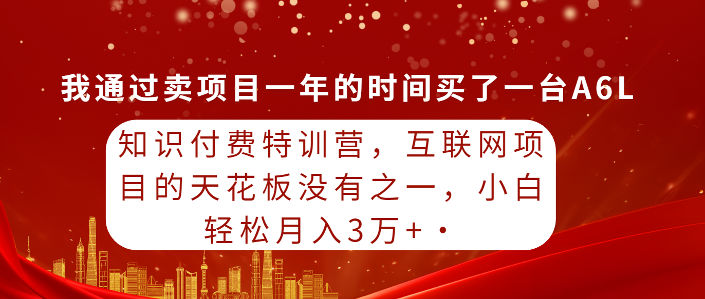 （9819期）知识付费特训营，互联网项目的天花板，没有之一，小白轻轻松松月入三万+