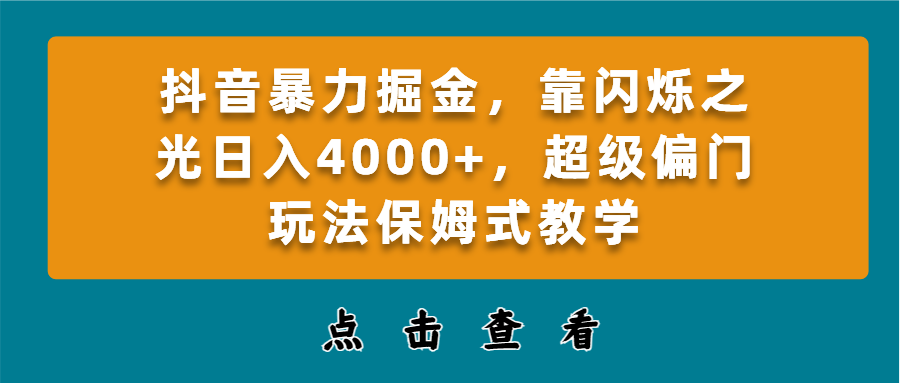 抖音暴力掘金，靠闪烁之光日入4000+，超级偏门玩法保姆式教学