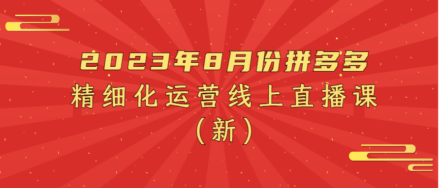 2023年8月份拼多多精细化运营线上直播课（新）