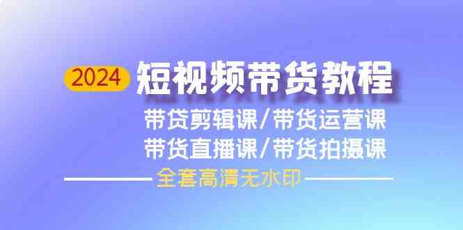 fy3583期-2024短视频带货教程，剪辑课+运营课+直播课+拍摄课