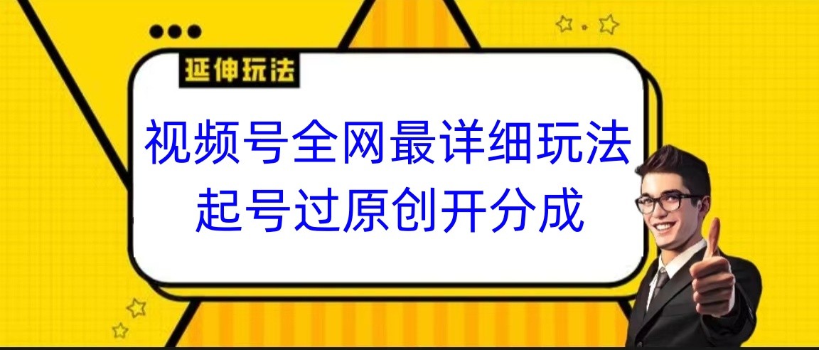 fy2531期-视频号全网最详细玩法，起号过原创开分成，小白跟着视频一步一步去操作