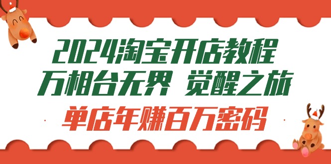 （9799期）2024淘宝开店教程-万相台无界 觉醒-之旅：单店年赚百万密码（99节视频课）