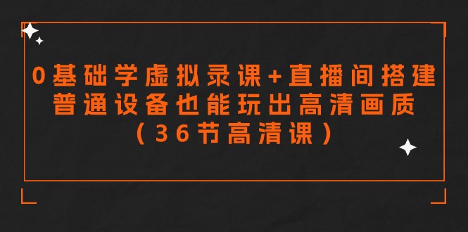 （9285期）零基础学虚拟录课+直播间搭建，普通设备也能玩出高清画质（36节高清课）