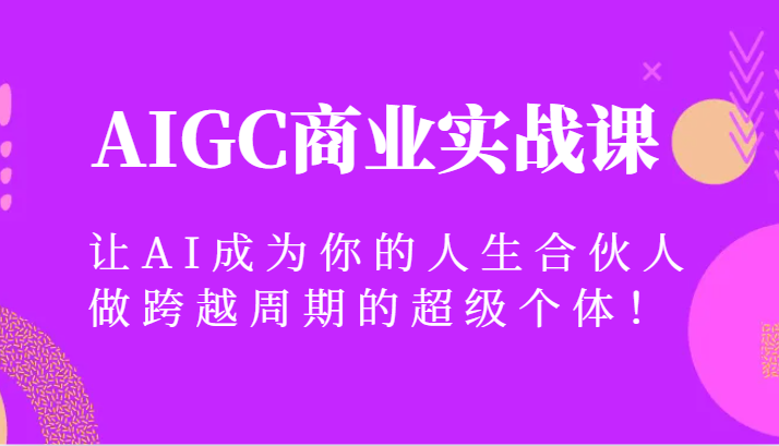 fy2420期-AIGC商业实战课，让AI成为你的人生合伙人，做跨越周期的超级个体！