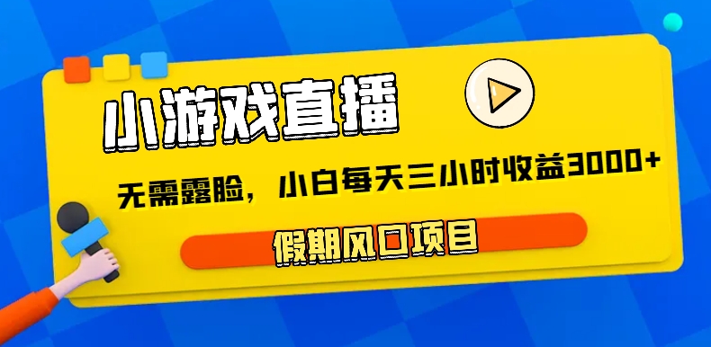 fy2494期-小游戏直播，假期风口项目，无需露脸，小白每天三小时，到账3000+