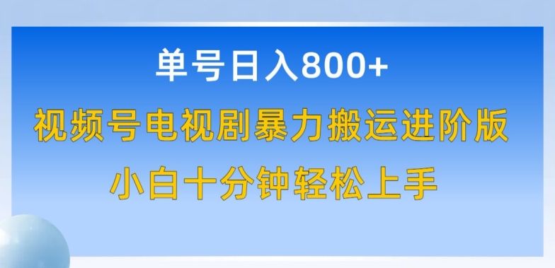 单号日赚800+，视频号电视剧暴力搬运进阶版，100%过原创，小白十分钟也能轻松入手