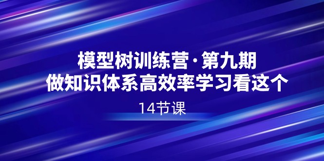 fy2563期-模型树特训营·第九期，做知识体系高效率学习看这个（14节课）