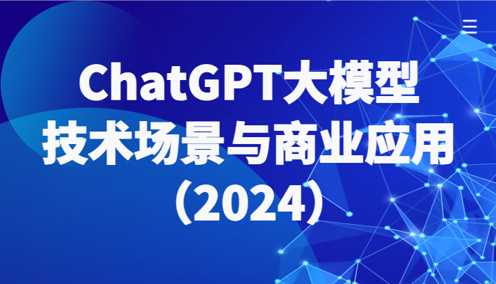 fy3519期-ChatGPT大模型，技术场景与商业应用（2024）带你深入了解国内外大模型生态