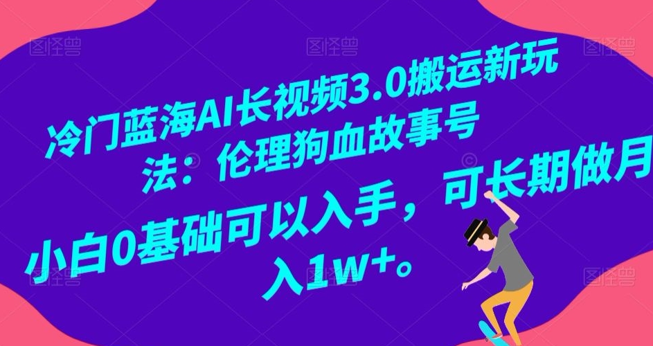 fy2279期-冷门蓝海AI长视频3.0搬运新玩法：伦理狗血故事号，小白0基础可以入手，可长期做月…