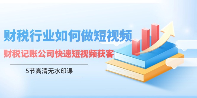 fy2920期-财税行业怎样做短视频，财税记账公司快速短视频获客