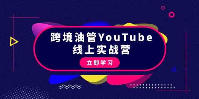 fy3061期-跨境油管YouTube线上营：大量实战一步步教你从理论到实操到赚钱（45节）