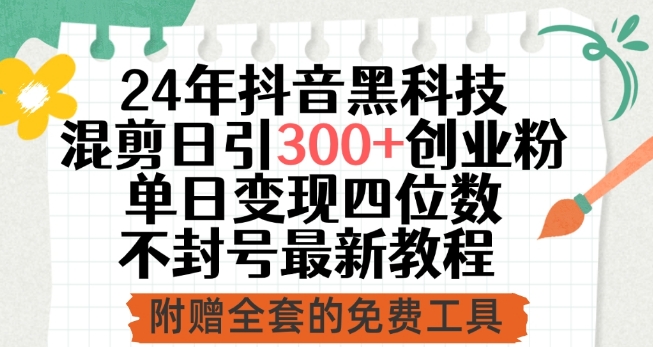 24年抖音黑科技混剪日引300+创业粉，单日变现四位数不封号最新教程