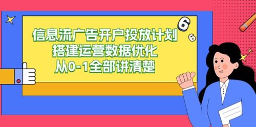 信息流广告开户投放计划搭建运营数据优化，从0-1全部讲清楚