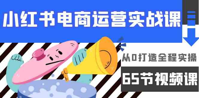 fy3108期-小红书电商运营实战课，​从0打造全程实操（63节视频课）