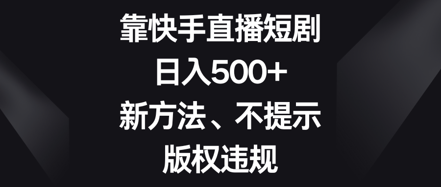 fy2238期-靠快手直播短剧，日入500+，新方法、不提示版权违规