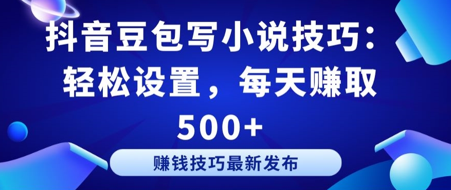 抖音豆包写小说技巧：轻松设置，每天赚取 500+