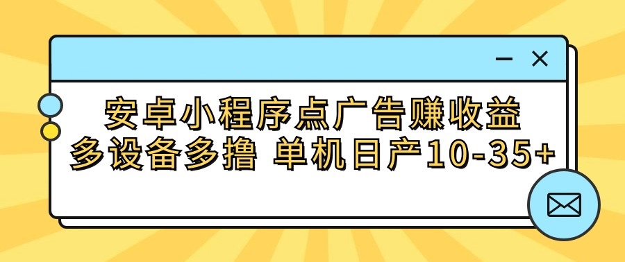 fy3638期-安卓小程序点广告赚收益，多设备多撸 单机日产10-35+