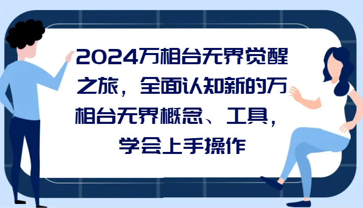 fy2490期-2024万相台无界觉醒之旅，全面认知新的万相台无界概念和工具，学会上手操作