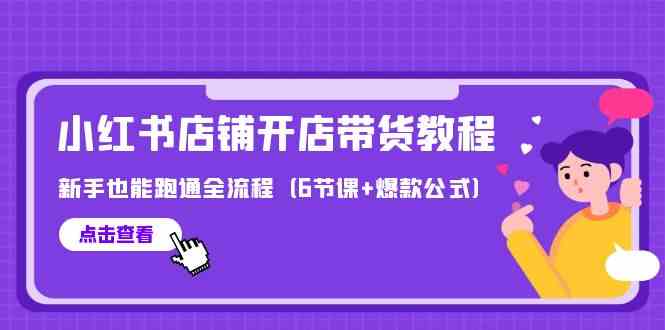 fy3555期-最新小红书店铺开店带货教程，新手也能跑通全流程（6节课+爆款公式）