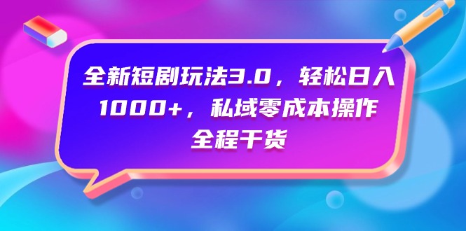 （9794期）全新短剧玩法3.0，轻松日入1000+，私域零成本操作，全程干货