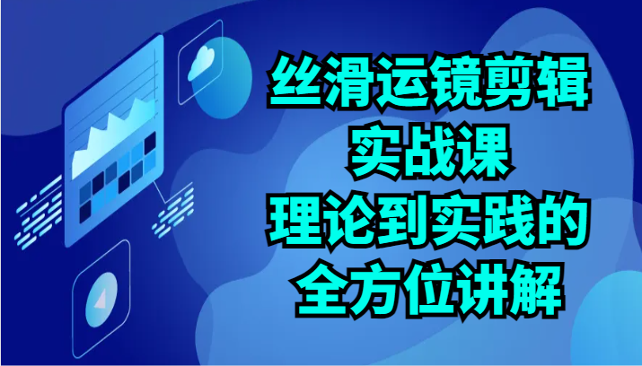 fy3705期-丝滑运镜剪辑实战课：理论到实践的全方位讲解（24节）