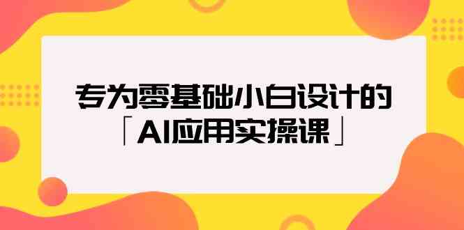 fy2998期-专为零基础小白设计的「AI应用实操课」