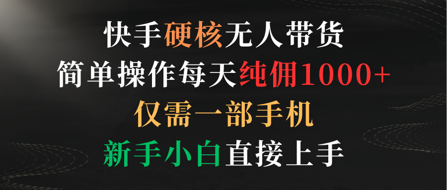 （9435期）快手硬核无人带货，简单操作每天纯佣1000+,仅需一部手机，新手小白直接上手