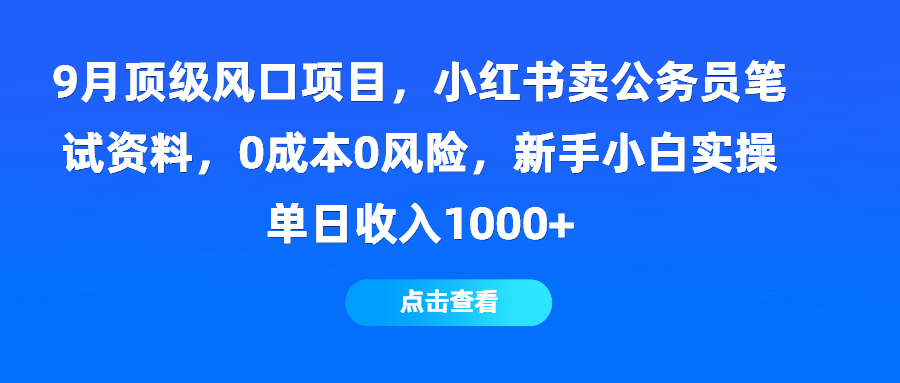 9月顶级风口项目，小红书卖公务员笔试资料，0成本0风险，新手小白实操单日收入1000+