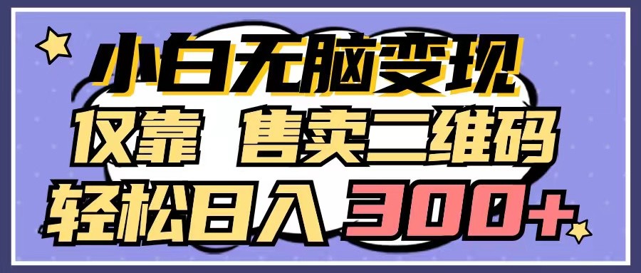 fy3044期-小白无脑变现，仅靠售卖二维码，轻松日入300+