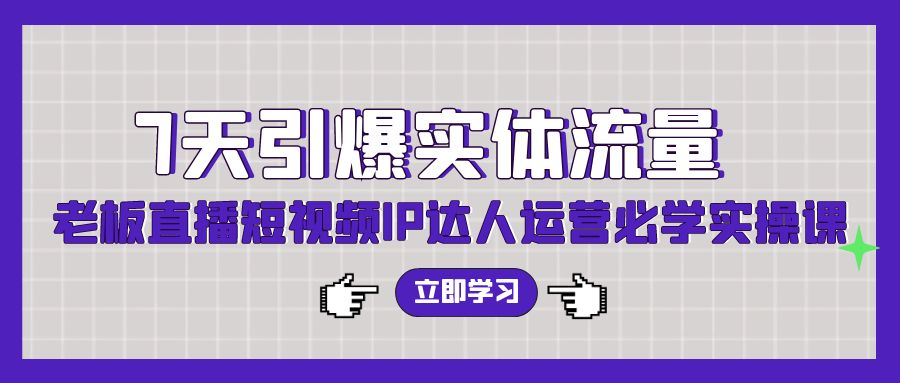 （9593期）7天引爆实体流量，老板直播短视频IP达人运营必学实操课（56节高清无水印）