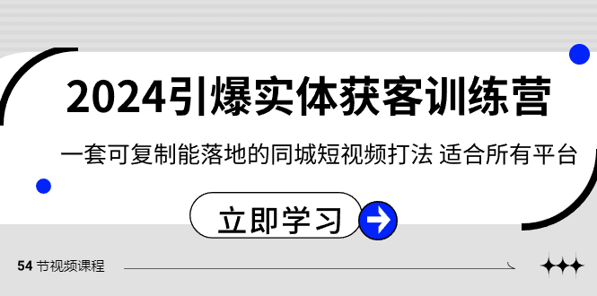 fy2509期-2024引爆实体获客训练营，一套可复制能落地的同城短视频打法，适合所有平台